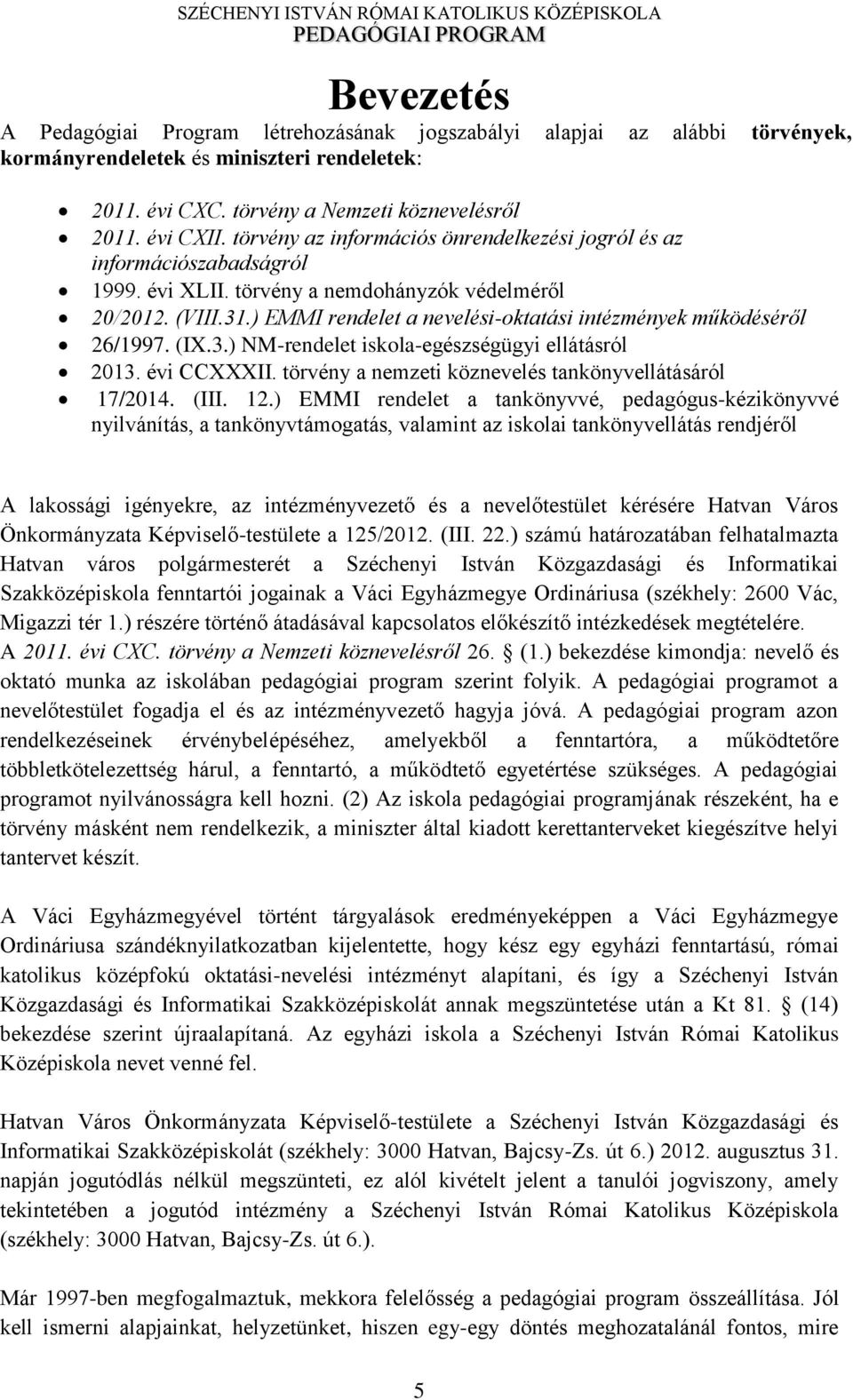 ) EMMI rendelet a nevelési-oktatási intézmények működéséről 26/1997. (IX.3.) NM-rendelet iskola-egészségügyi ellátásról 2013. évi CCXXXII. törvény a nemzeti köznevelés tankönyvellátásáról 17/2014.