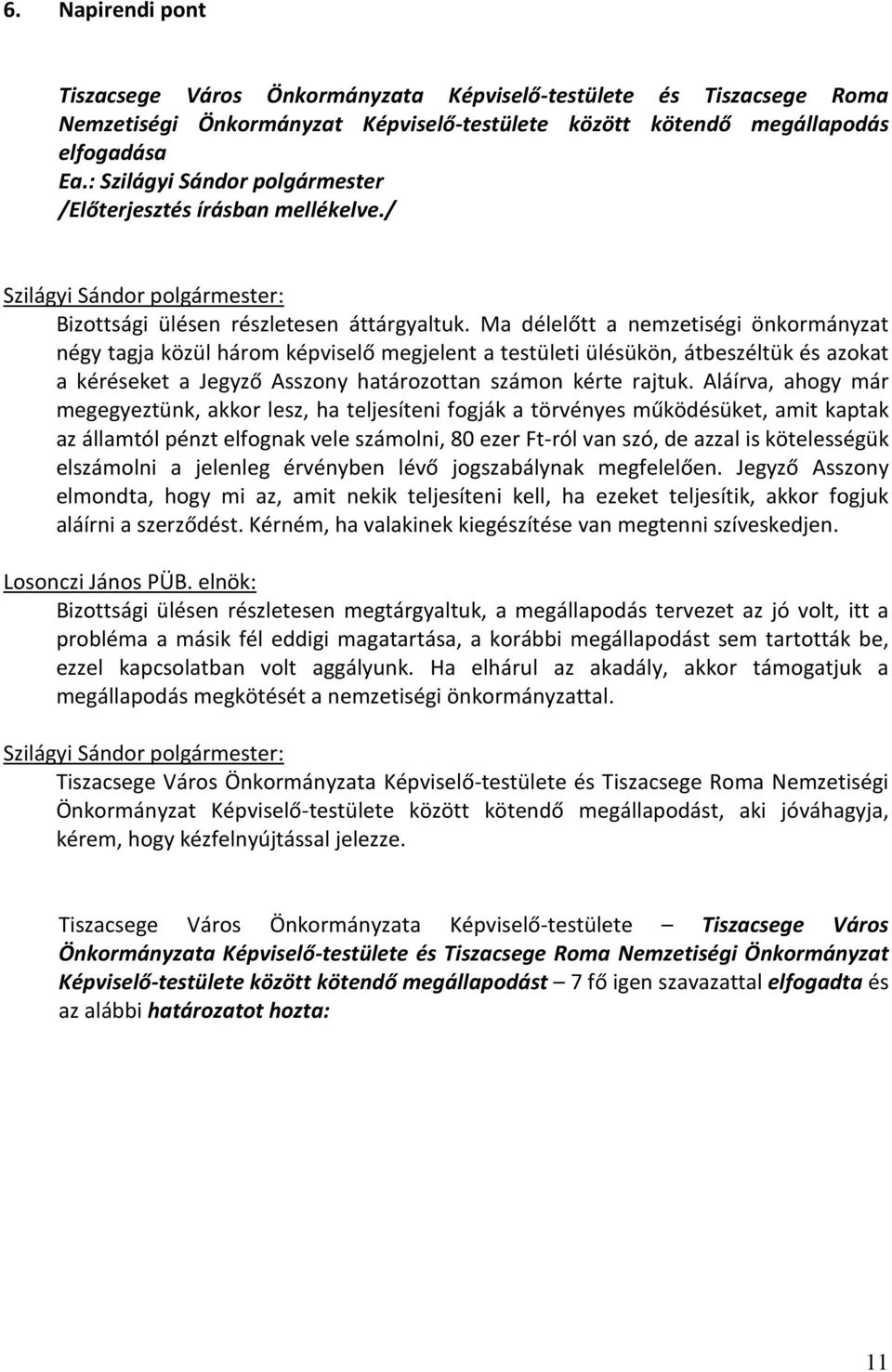 Ma délelőtt a nemzetiségi önkormányzat négy tagja közül három képviselő megjelent a testületi ülésükön, átbeszéltük és azokat a kéréseket a Jegyző Asszony határozottan számon kérte rajtuk.