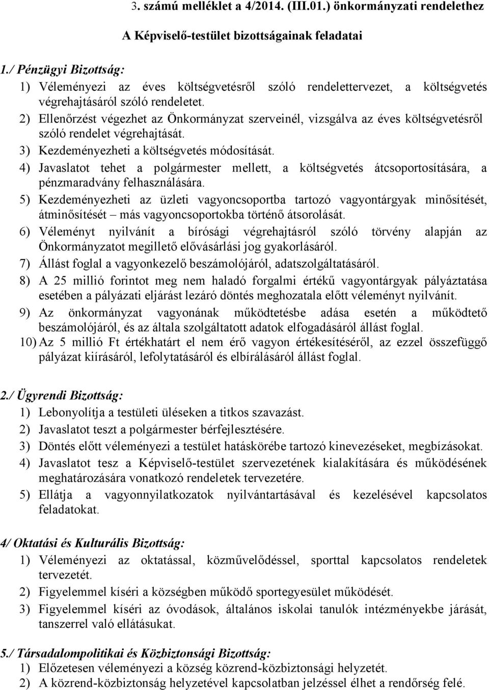 2) Ellenőrzést végezhet az Önkormányzat szerveinél, vizsgálva az éves költségvetésről szóló rendelet végrehajtását. 3) Kezdeményezheti a költségvetés módosítását.