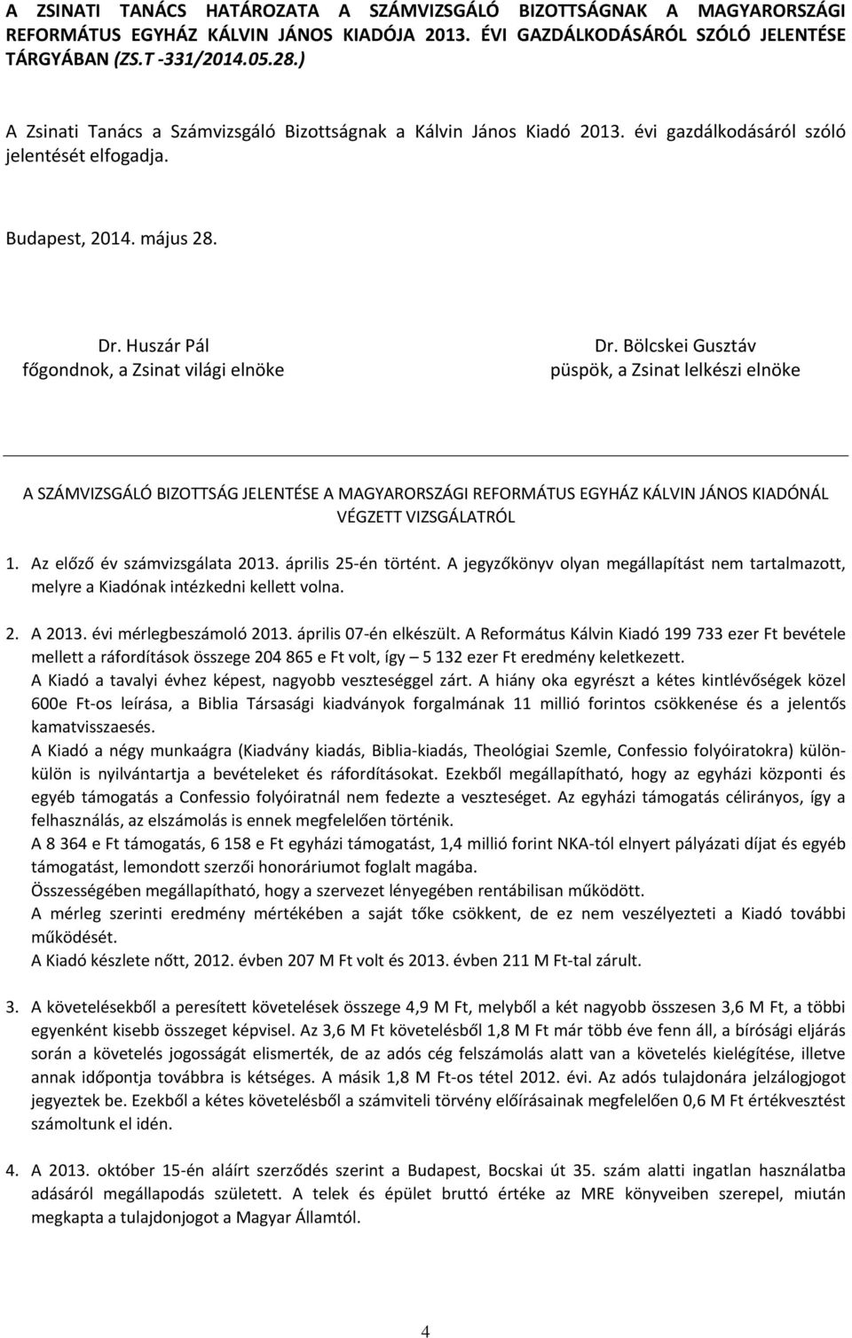 A SZÁMVIZSGÁLÓ BIZOTTSÁG JELENTÉSE A MAGYARORSZÁGI REFORMÁTUS EGYHÁZ KÁLVIN JÁNOS KIADÓNÁL VÉGZETT VIZSGÁLATRÓL 1. Az előző év számvizsgálata 2013. április 25-én történt.