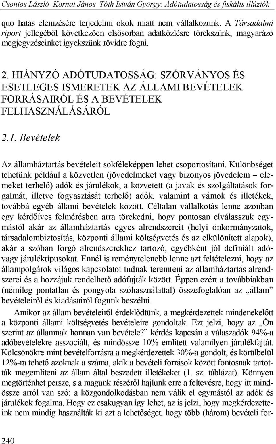 Különbséget tehetünk például a közvetlen (jövedelmeket vagy bizonyos jövedelem elemeket terhelő) adók és járulékok, a közvetett (a javak és szolgáltatások forgalmát, illetve fogyasztását terhelő)