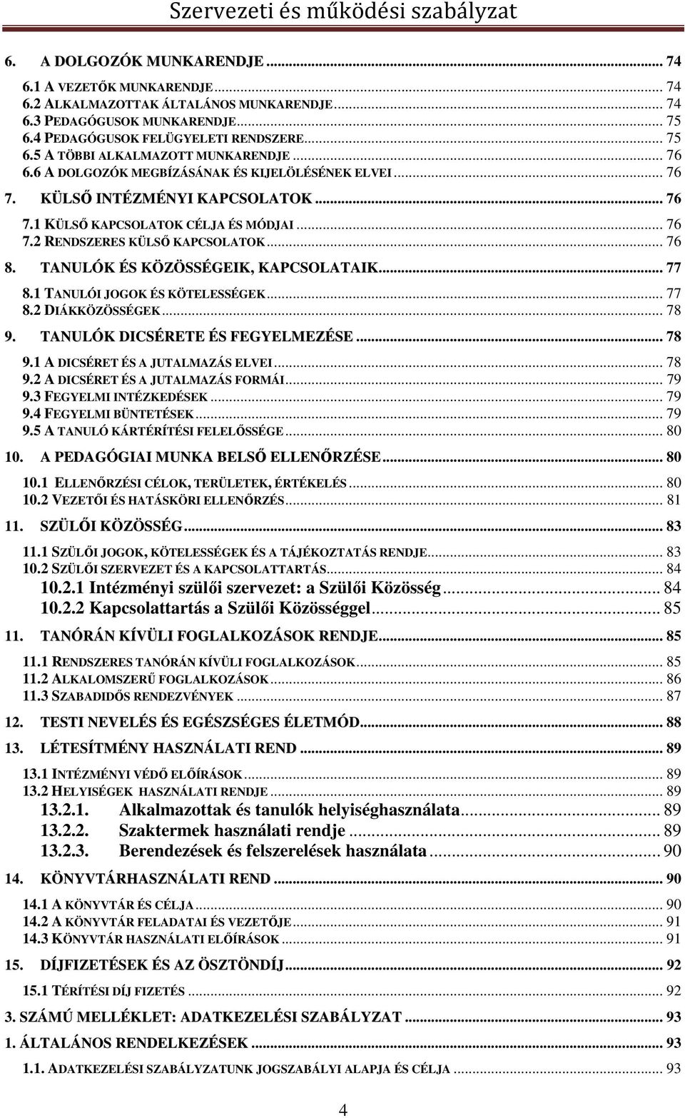 TANULÓK ÉS KÖZÖSSÉGEIK, KAPCSOLATAIK... 77 8.1 TANULÓI JOGOK ÉS KÖTELESSÉGEK... 77 8.2 DIÁKKÖZÖSSÉGEK... 78 9. TANULÓK DICSÉRETE ÉS FEGYELMEZÉSE... 78 9.1 A DICSÉRET ÉS A JUTALMAZÁS ELVEI... 78 9.2 A DICSÉRET ÉS A JUTALMAZÁS FORMÁI.