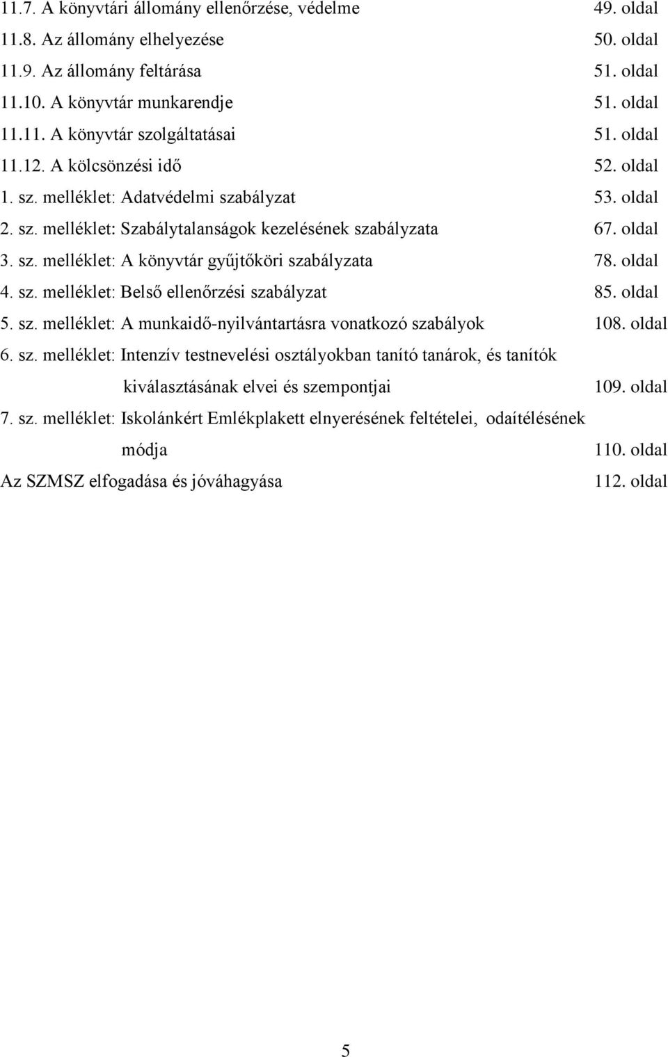 oldal 4. sz. melléklet: Belső ellenőrzési szabályzat 85. oldal 5. sz. melléklet: A munkaidő-nyilvántartásra vonatkozó szabályok 108. oldal 6. sz. melléklet: Intenzív testnevelési osztályokban tanító tanárok, és tanítók kiválasztásának elvei és szempontjai 109.