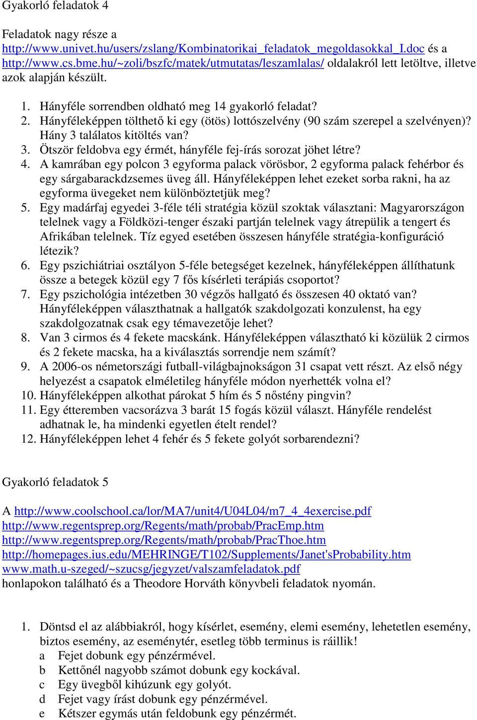 Hányféleképpen tölthetı ki egy (ötös) lottószelvény (90 szám szerepel a szelvényen)? Hány 3 találatos kitöltés van? 3. Ötször feldobva egy érmét, hányféle fej-írás sorozat jöhet létre? 4.