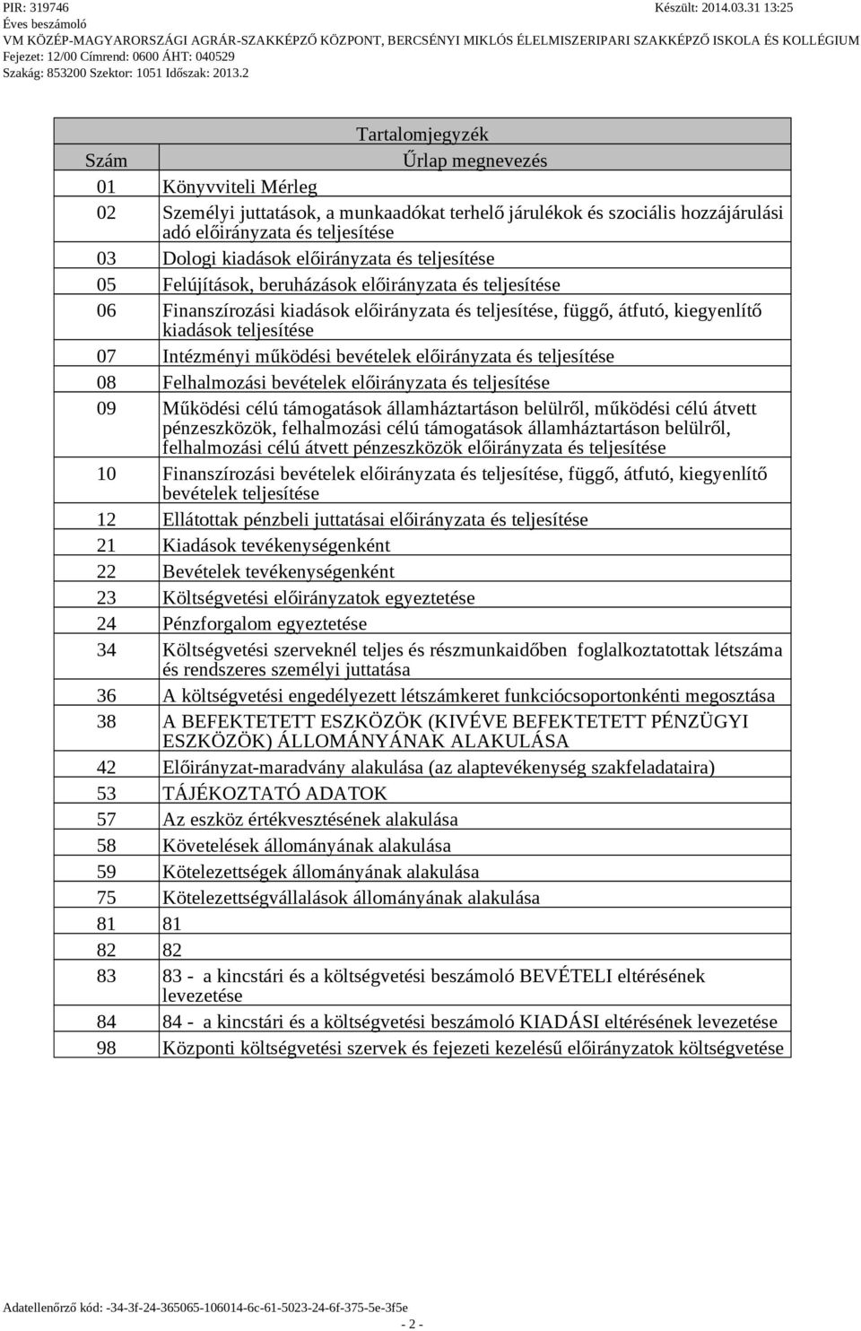 Intézményi működési bevételek előirányzata és teljesítése 08 Felhalmozási bevételek előirányzata és teljesítése 09 Működési célú támogatások államháztartáson belülről, működési célú átvett