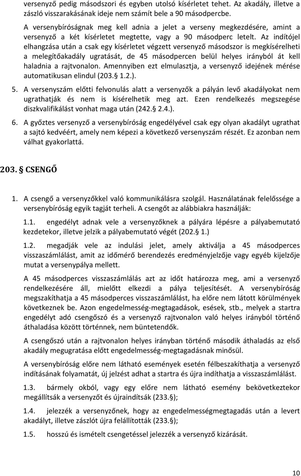 Az indítójel elhangzása után a csak egy kísérletet végzett versenyző másodszor is megkísérelheti a melegítőakadály ugratását, de 45 másodpercen belül helyes irányból át kell haladnia a rajtvonalon.