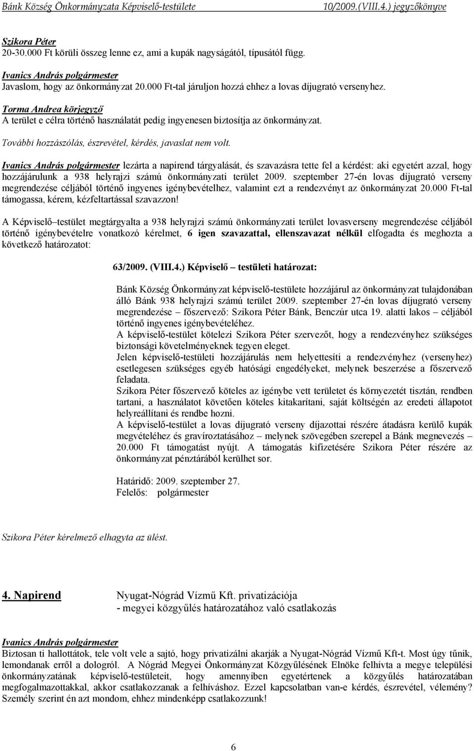 lezárta a napirend tárgyalását, és szavazásra tette fel a kérdést: aki egyetért azzal, hogy hozzájárulunk a 938 helyrajzi számú önkormányzati terület 2009.