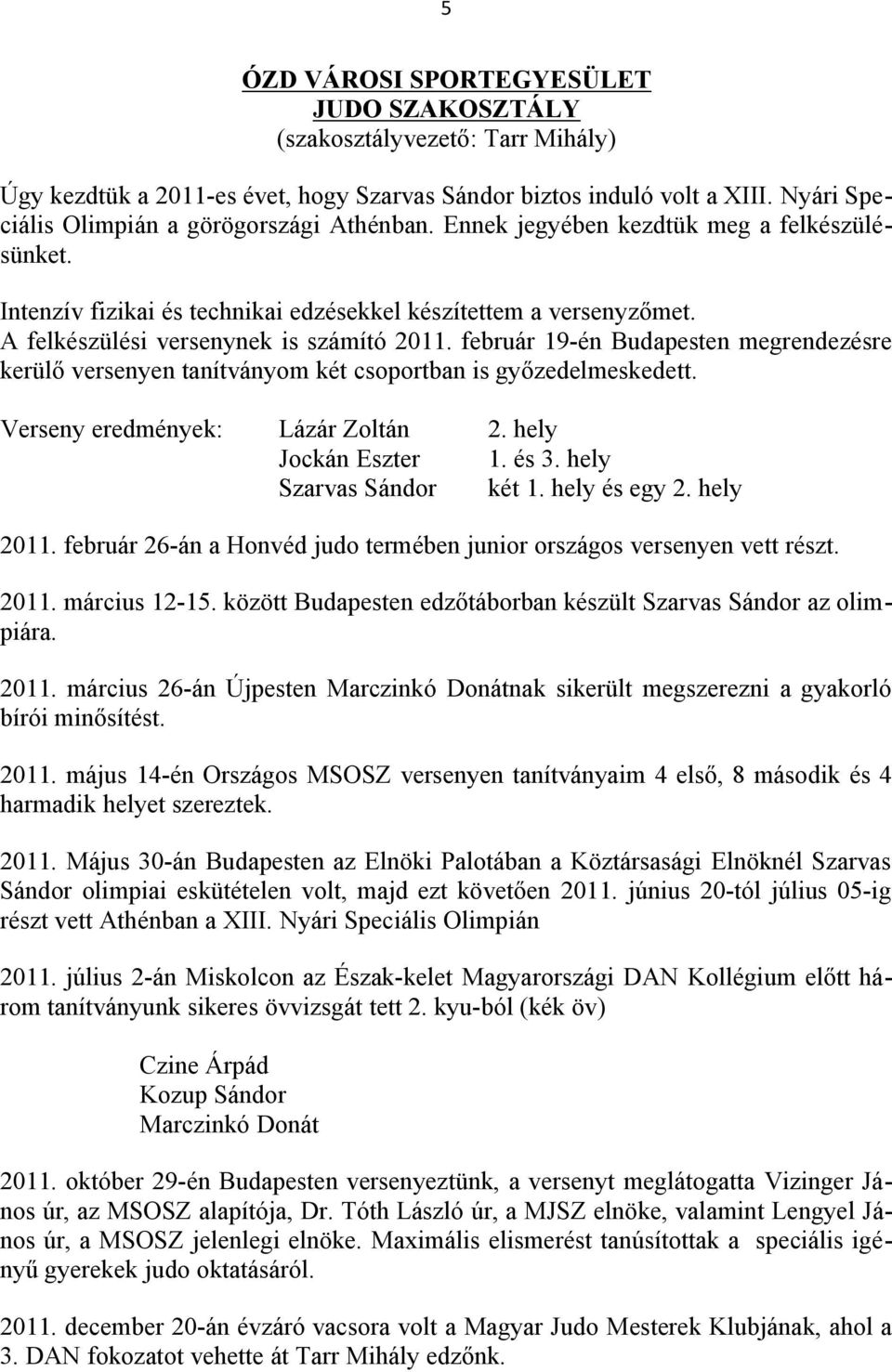 február 19-én Budapesten megrendezésre kerülő versenyen tanítványom két csoportban is győzedelmeskedett. Verseny eredmények: Lázár Zoltán 2. hely Jockán Eszter 1. és 3. hely Szarvas Sándor két 1.