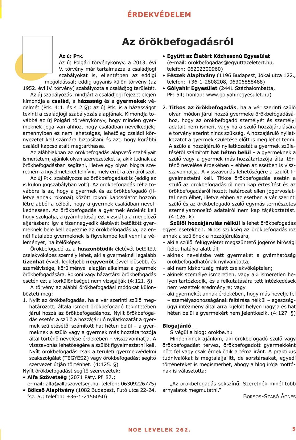 Az új szabályozás mindjárt a családjogi fejezet elején kimondja a család, a házasság és a gyermekek védelmét (Ptk. 4:1. és 4:2 ): az új Ptk. is a házasságot tekinti a családjogi szabályozás alapjának.