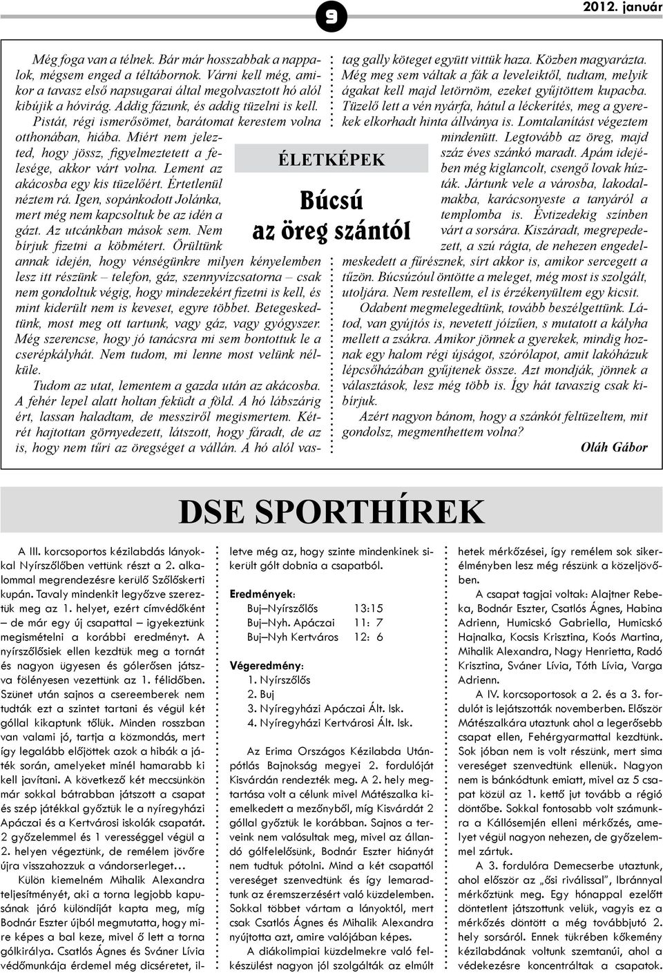 Lement az aká cosba egy kis tüzelőért. Értetlenül néztem rá. Igen, sopánkodott Jolánka, mert még nem kapcsoltuk be az idén a gázt. Az utcánkban mások sem. Nem bírjuk fizetni a köbmétert.