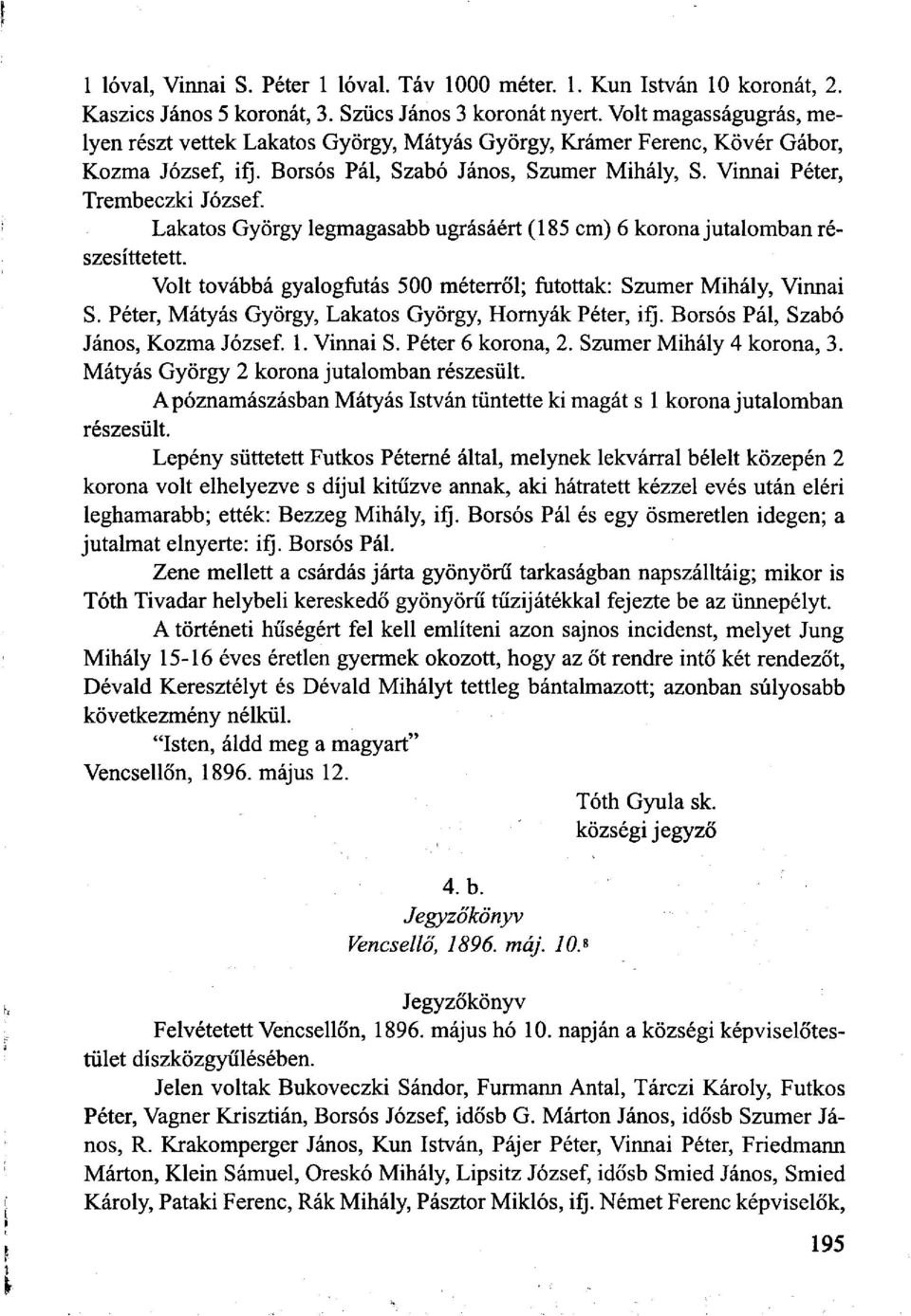 Lakatos György legmagasabb ugrásáért (185 cm) 6 korona jutalomban részesíttetett. Volt továbbá gyalogfutás 500 méterről; futottak: Szumer Mihály, Vinnai S.