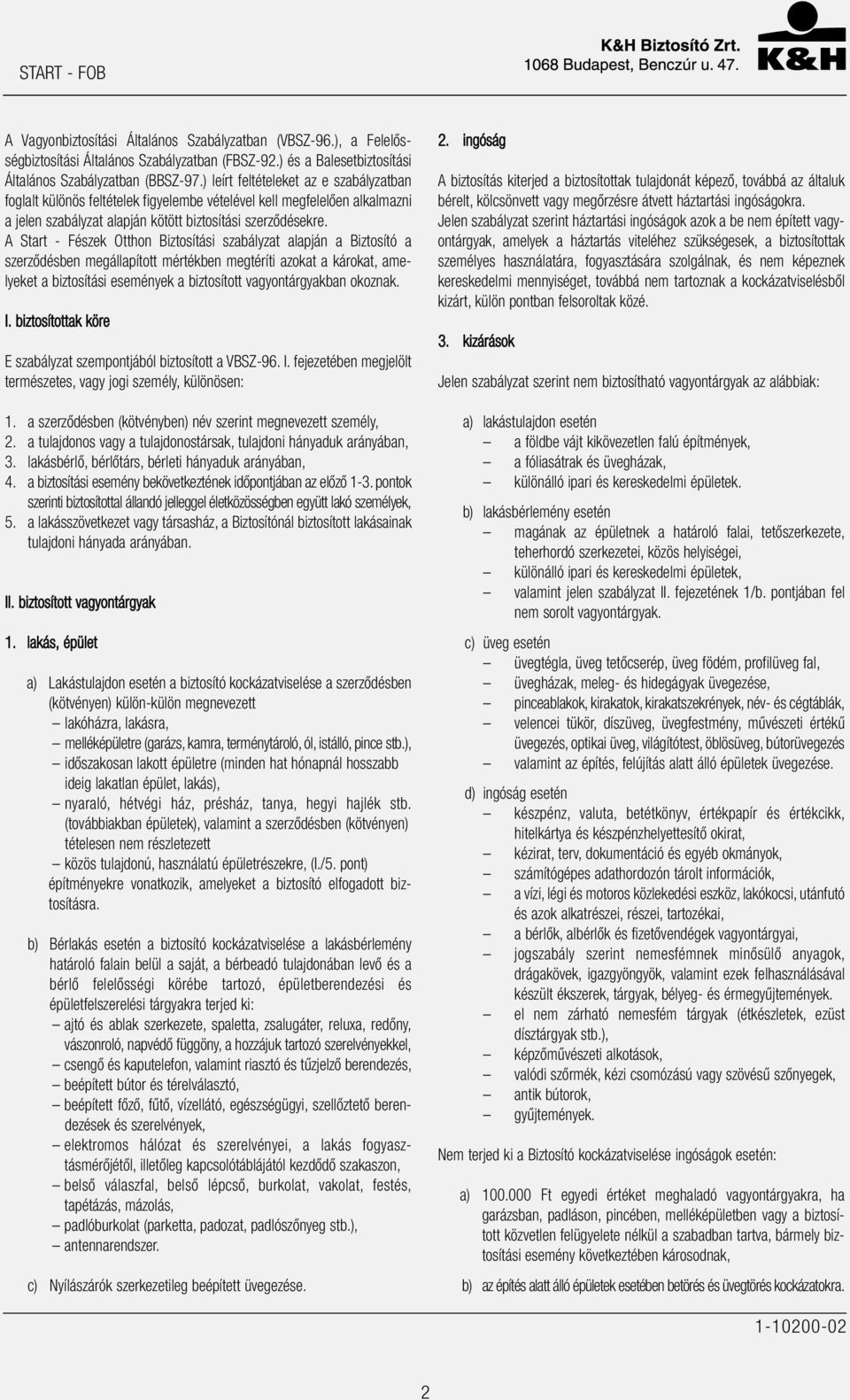 A Start - Fészek Otthon Biztosítási szabályzat alapján a Biztosító a szerződésben megállapított mértékben megtéríti azokat a károkat, amelyeket a biztosítási események a biztosított vagyontárgyakban