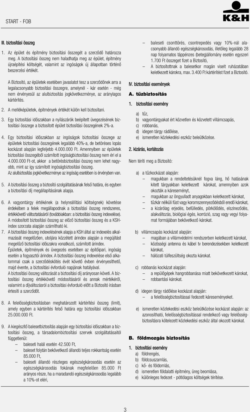 A Biztosító, az épületek esetében javaslatot tesz a szerződőnek arra a legalacsonyabb biztosítási összegre, amelynél - kár esetén - még nem érvényesül az alulbiztosítás jogkövetkezménye, az