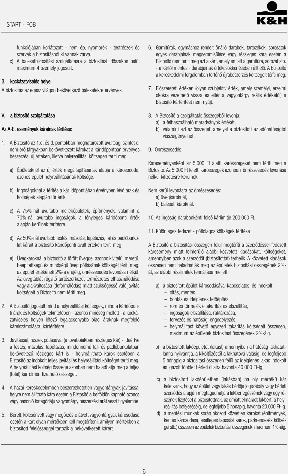 pontokban meghatározott avultsági szintet el nem érő tárgyakban bekövetkezett károkat a káridőpontban érvényes beszerzési új értéken, illetve helyreállítási költségen téríti meg.