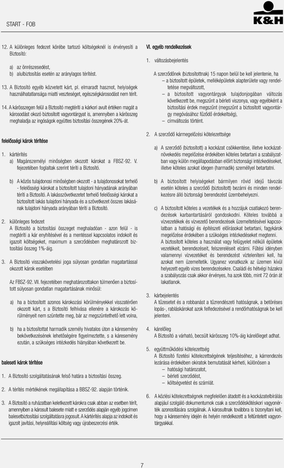 A kárösszegen felül a Biztosító megtéríti a kárkori avult értéken magát a károsodást okozó biztosított vagyontárgyat is, amennyiben a kárösszeg meghaladja az ingóságok együttes biztosítási összegének