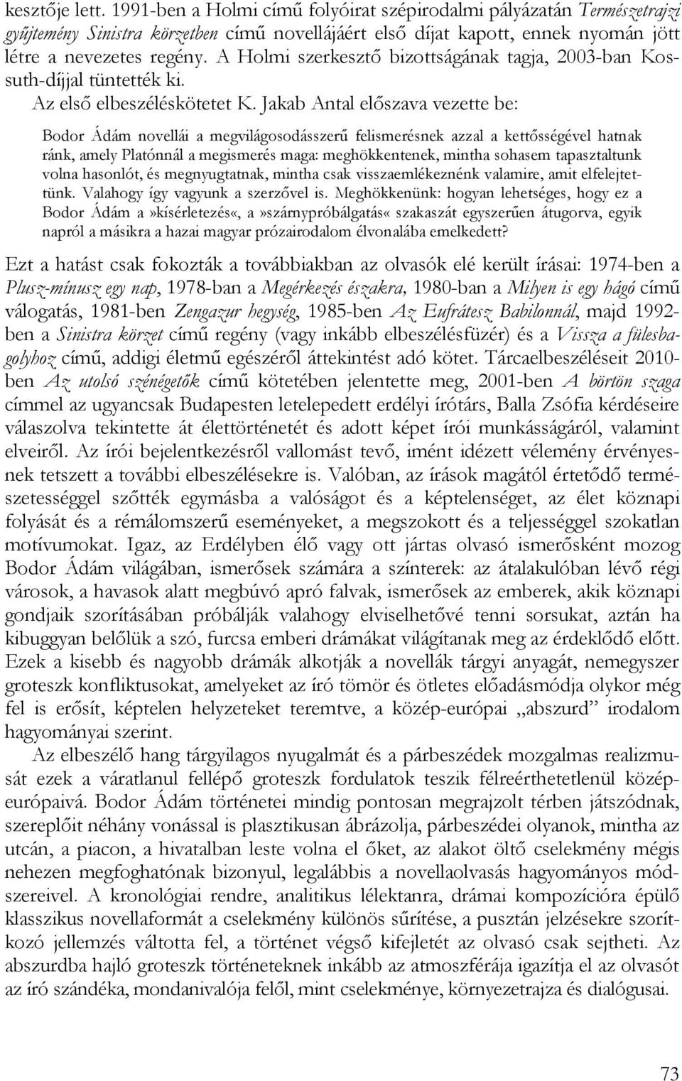 Jakab Antal előszava vezette be: Bodor Ádám novellái a megvilágosodásszerű felismerésnek azzal a kettősségével hatnak ránk, amely Platónnál a megismerés maga: meghökkentenek, mintha sohasem