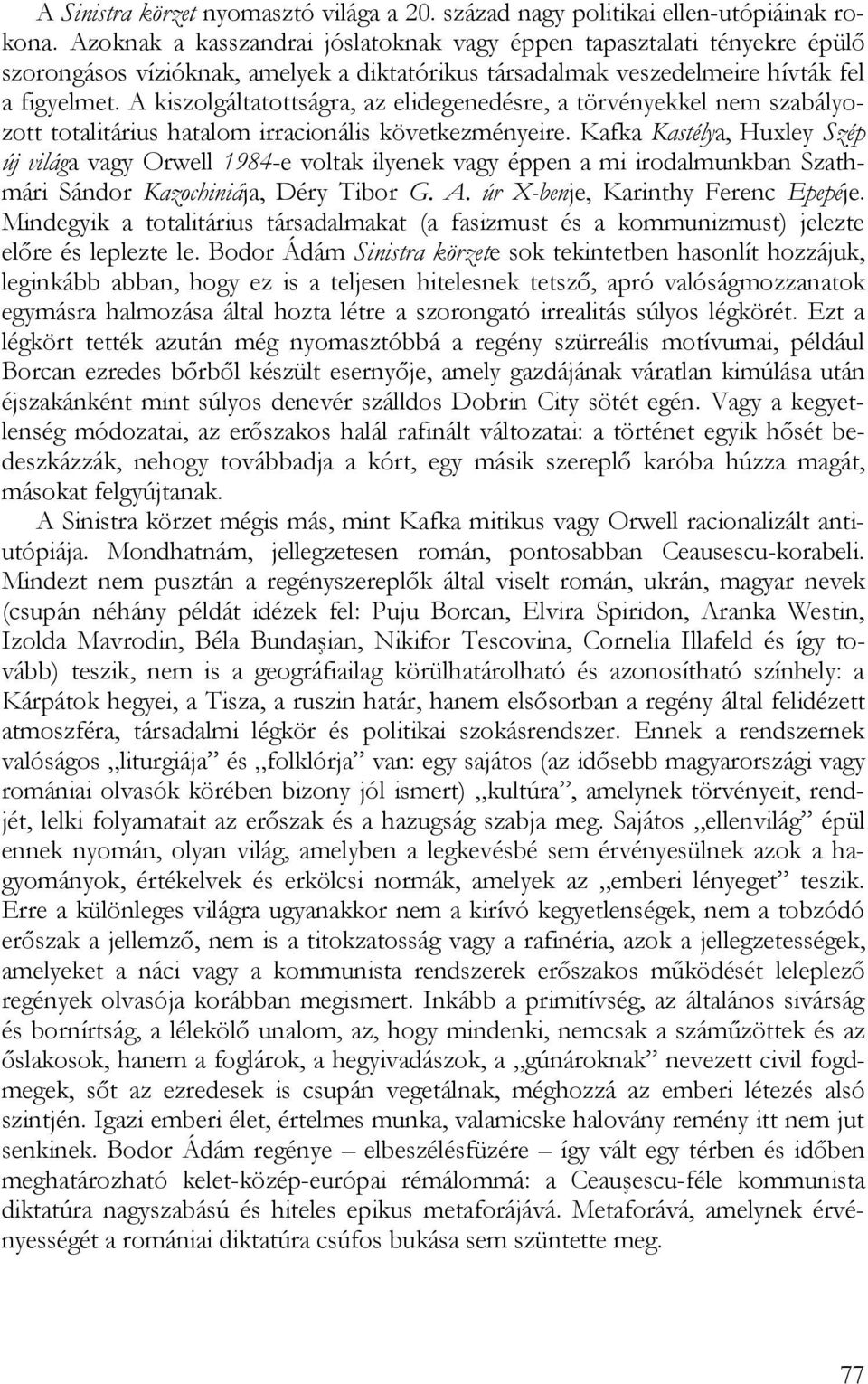 A kiszolgáltatottságra, az elidegenedésre, a törvényekkel nem szabályozott totalitárius hatalom irracionális következményeire.