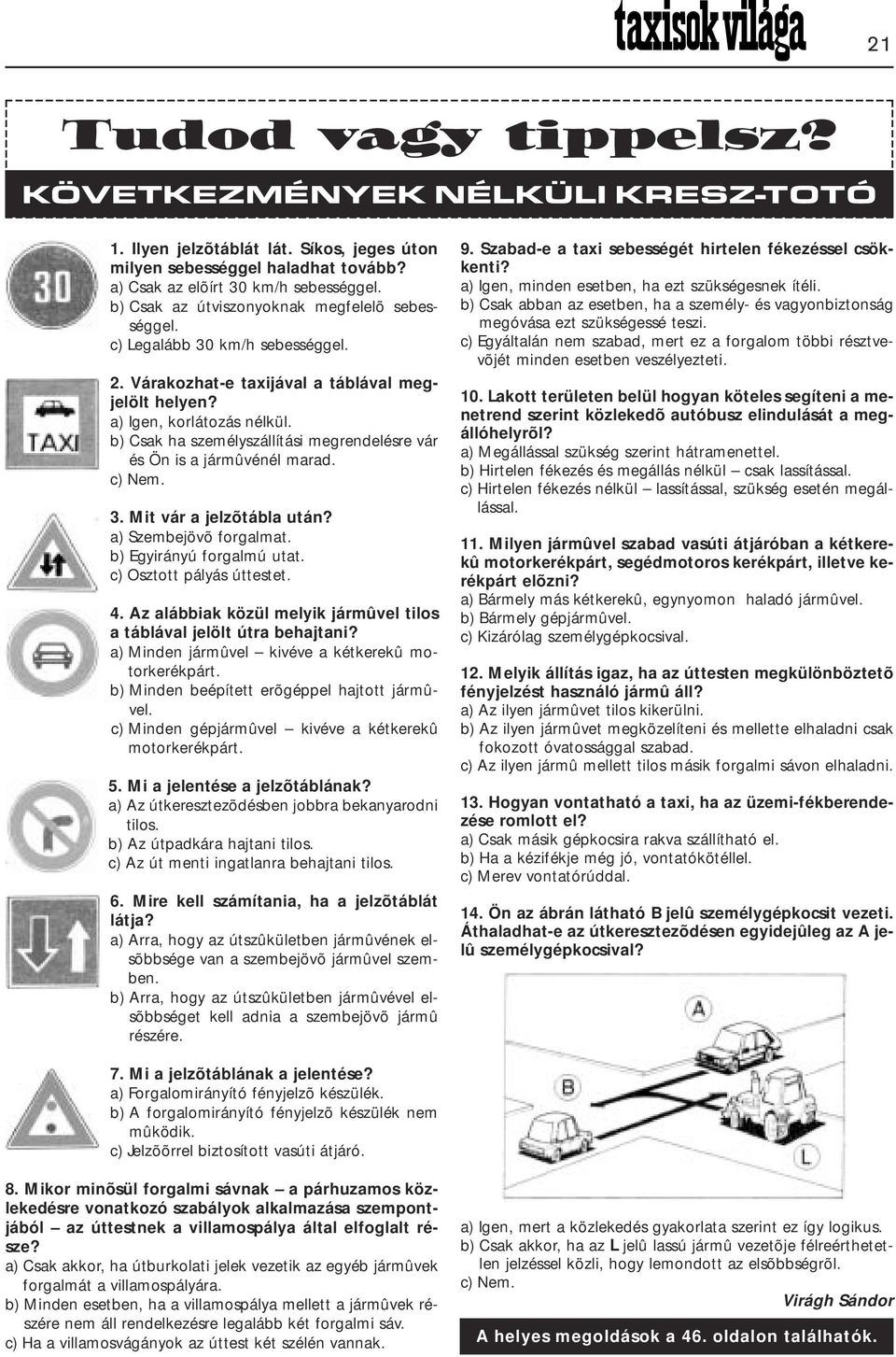 b) Csak ha személyszállítási megrendelésre vár és Ön is a jármûvénél marad. c) Nem. 3. Mit vár a jelzõtábla után? a) Szembejövõ forgalmat. b) Egyirányú forgalmú utat. c) Osztott pályás úttestet. 4.