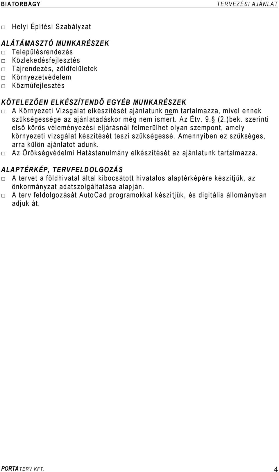 szerinti első körös véleményezési eljárásnál felmerülhet olyan szempont, amely környezeti vizsgálat készítését teszi szükségessé. Amennyiben ez szükséges, arra külön ajánlatot adunk.