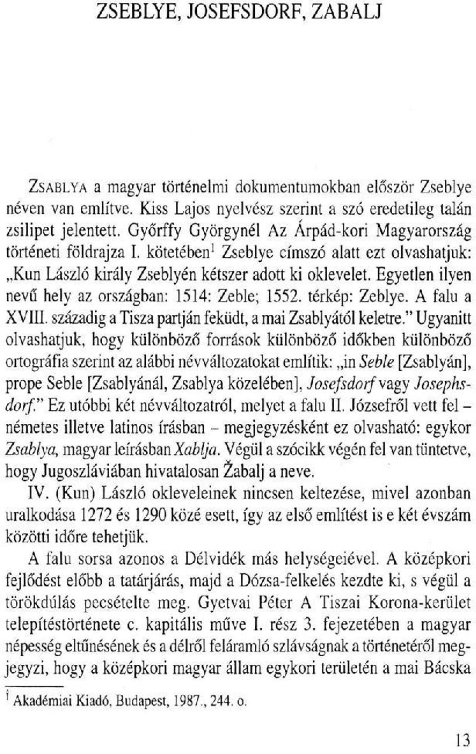 Egyetlen ilyen nevű hely az országban: 1514: Zeble; 1552. térkép: Zeblye. A falu a XVin. századig a Tisza partján feküdt, a mai Zsablyától keletre.