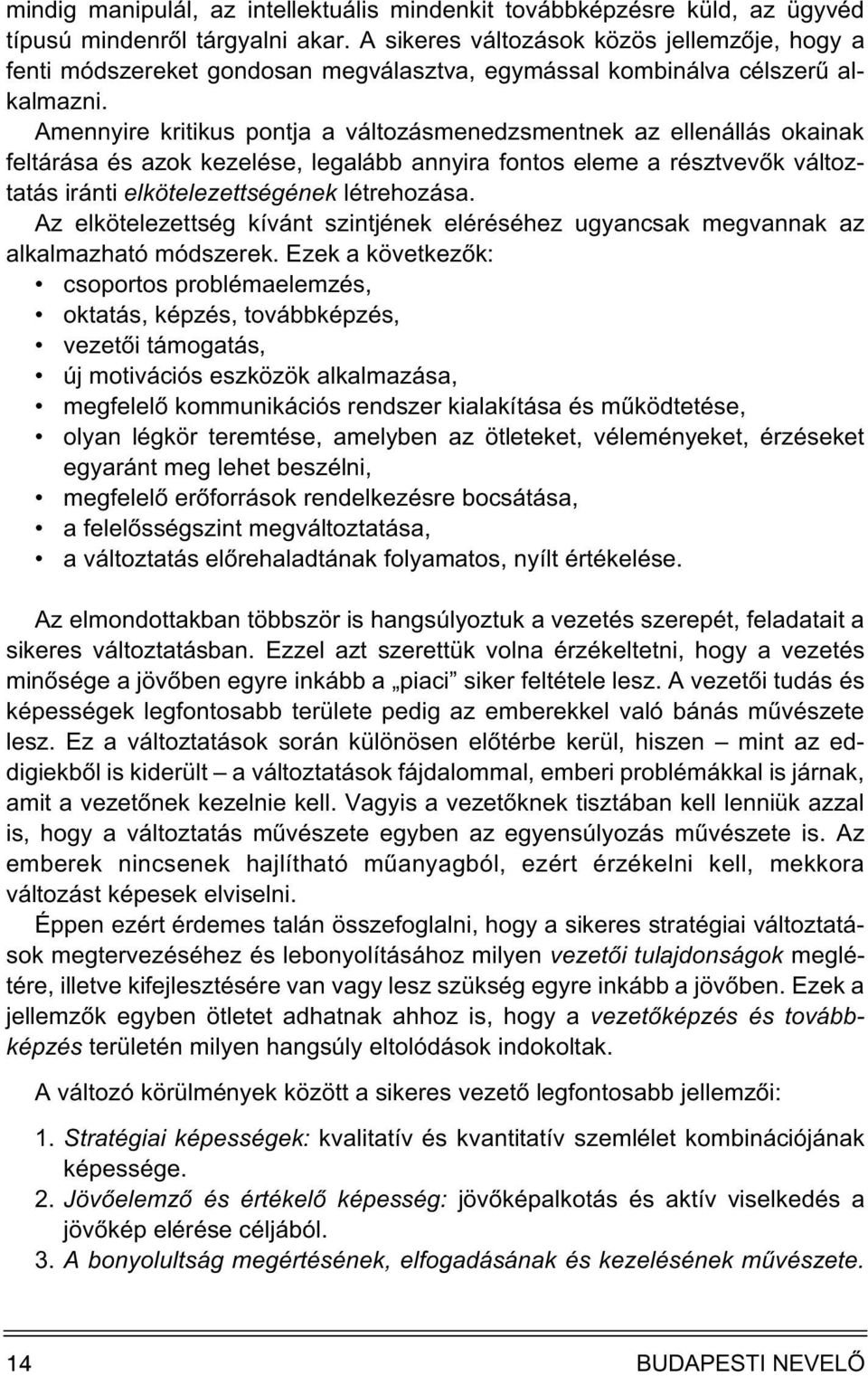 Amennyire kritikus pontja a változásmenedzsmentnek az ellenállás okainak feltárása és azok kezelése, legalább annyira fontos eleme a résztvevõk változtatás iránti elkötelezettségének létrehozása.