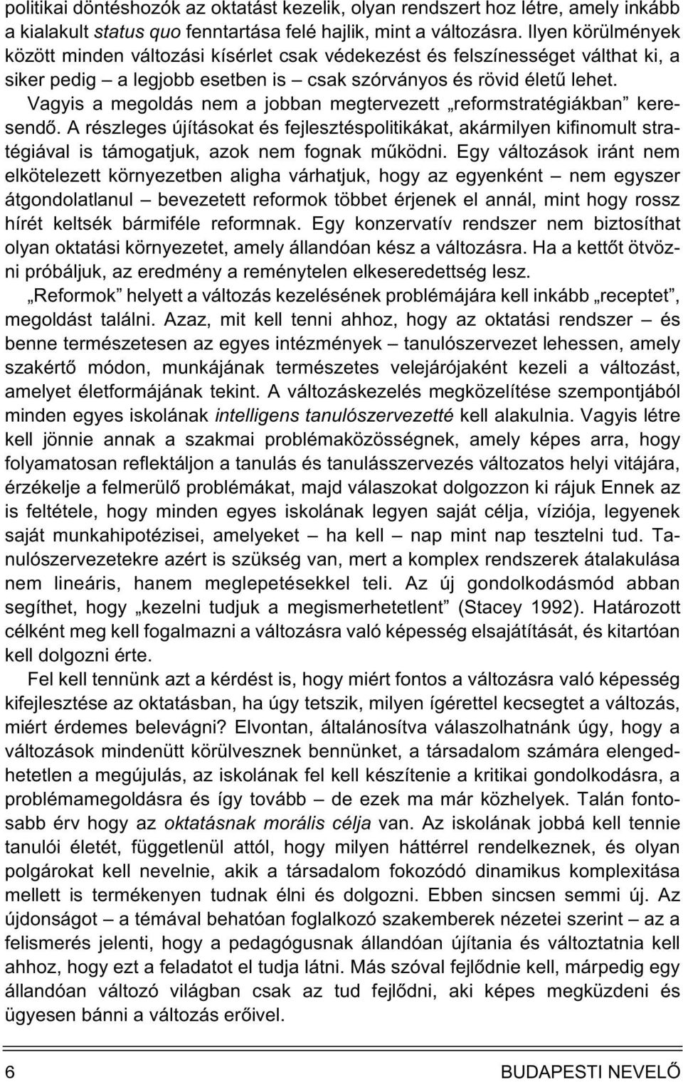 Vagyis a megoldás nem a jobban megtervezett reformstratégiákban keresendõ. A részleges újításokat és fejlesztéspolitikákat, akármilyen kifinomult stratégiával is támogatjuk, azok nem fognak mûködni.