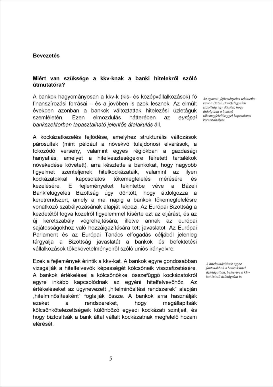 Az ágazati fejleményeket tekintetbe véve a Bázeli Bankfelügyeleti Bizottság úgy döntött, hogy átdolgozza a bankok tőkemegfelelőséggel kapcsolatos keretszabályát.