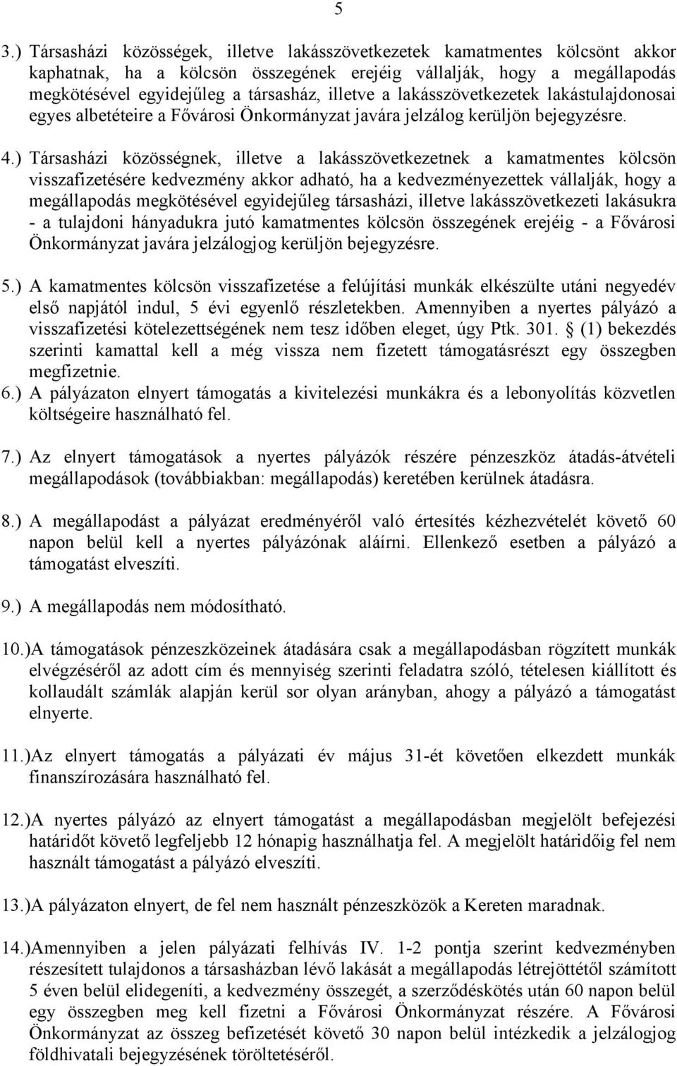 ) Társasházi közösségnek, illetve a lakásszövetkezetnek a kamatmentes kölcsön visszafizetésére kedvezmény akkor adható, ha a kedvezményezettek vállalják, hogy a megállapodás megkötésével egyidejűleg