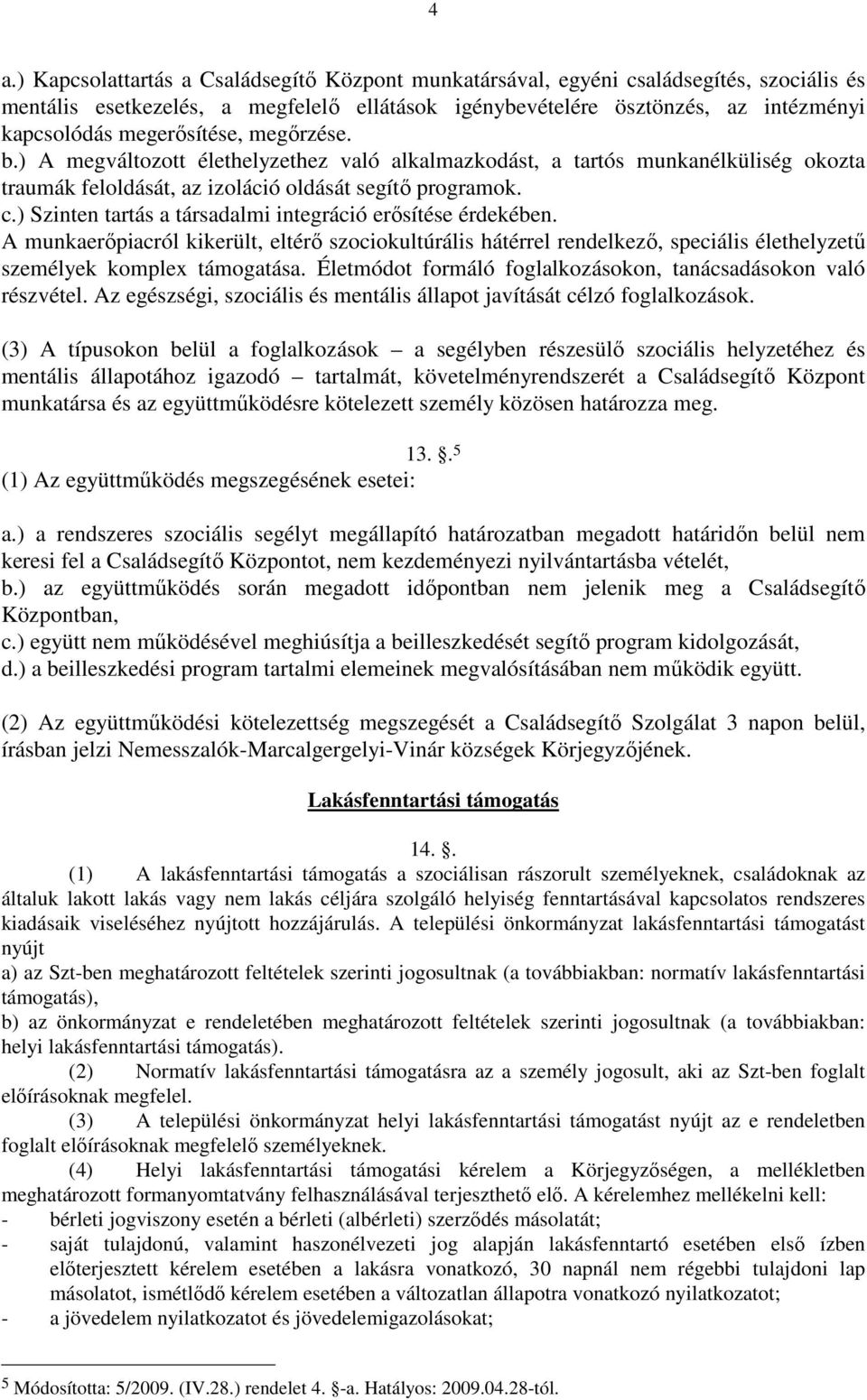 ) Szinten tartás a társadalmi integráció erősítése érdekében. A munkaerőpiacról kikerült, eltérő szociokultúrális hátérrel rendelkező, speciális élethelyzetű személyek komplex támogatása.