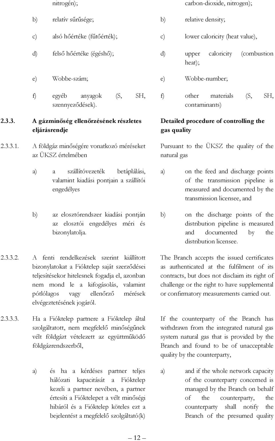 A földgáz minıségére vonatkozó méréseket az ÜKSZ értelmében a) a szállítóvezeték betáplálási, valamint kiadási pontjain a szállítói engedélyes b) az elosztórendszer kiadási pontján az elosztói