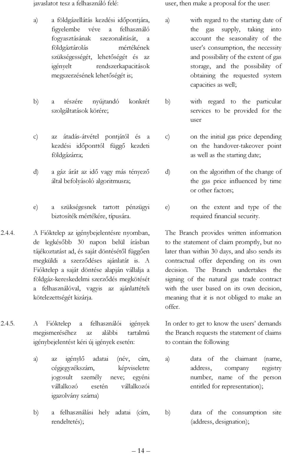 a gáz árát az idı vagy más tényezı által befolyásoló algoritmusra; e) a szükségesnek tartott pénzügyi biztosíték mértékére, típusára. 2.4.