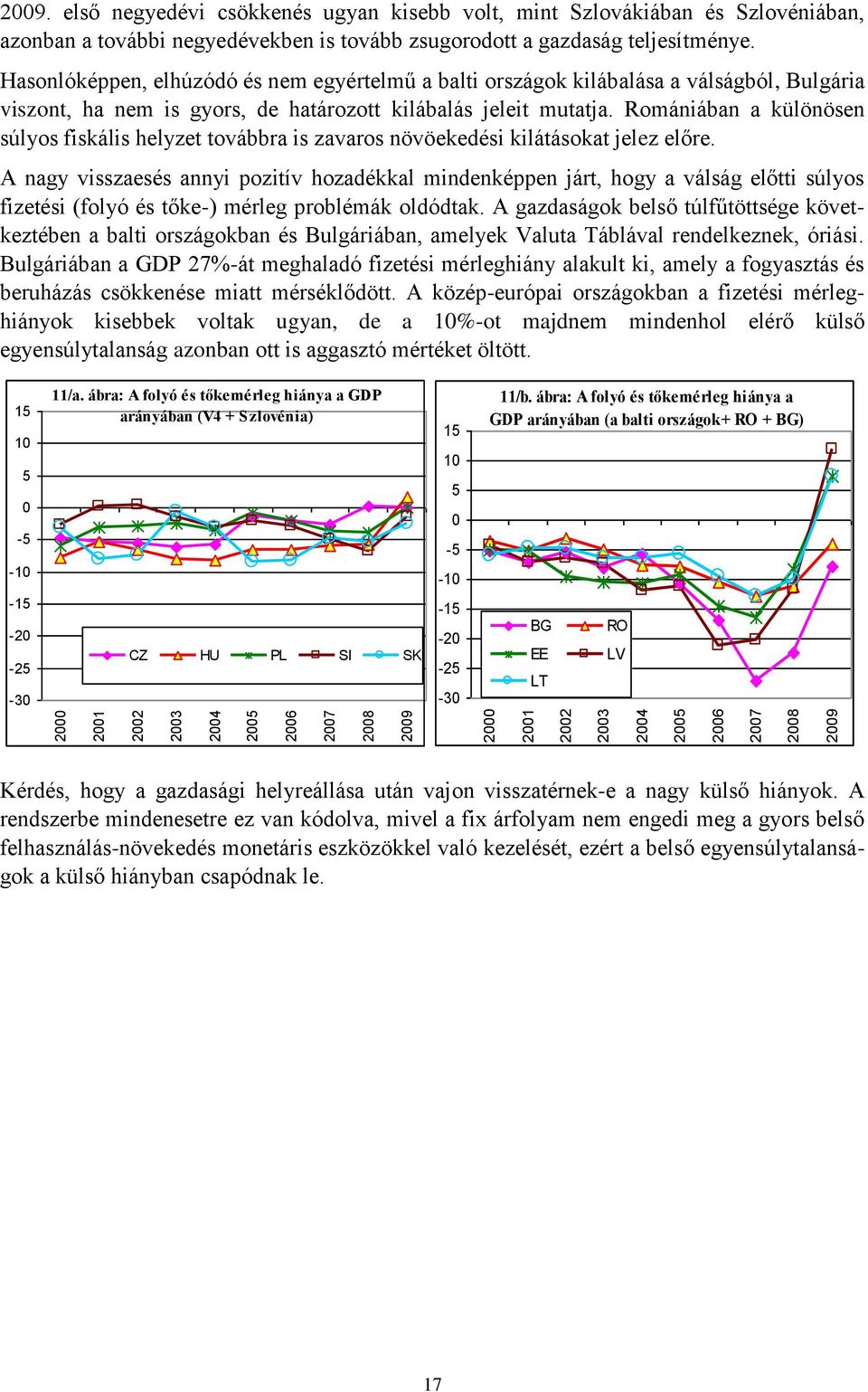 Hasonlóképpen, elhúzódó és nem egyértelmű a balti országok kilábalása a válságból, Bulgária viszont, ha nem is gyors, de határozott kilábalás jeleit mutatja.