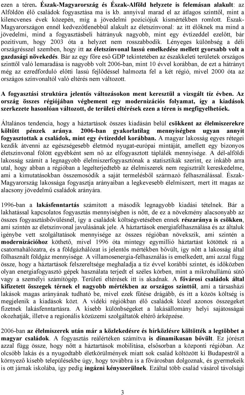 Észak- Magyarországon ennél kedvezőtlenebbül alakult az életszínvonal: az itt élőknek ma mind a jövedelmi, mind a fogyasztásbeli hátrányuk nagyobb, mint egy évtizeddel ezelőtt, bár pozitívum, hogy