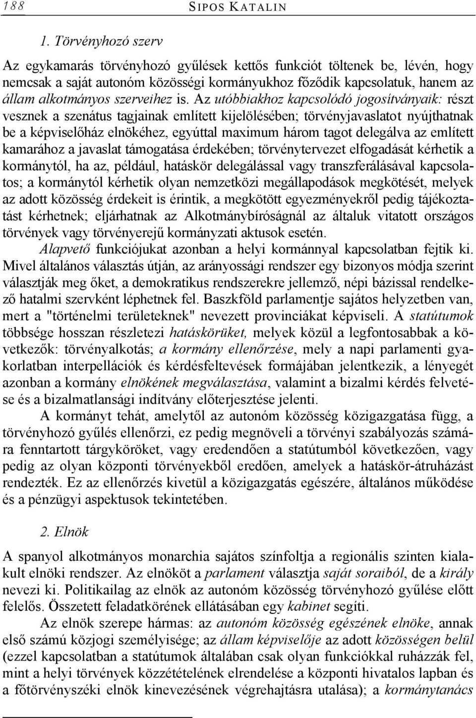 is. Az utóbbiakhoz kapcsolódó jogosítványaik: részt vesznek a szenátus tagjainak említett kijelölésében; törvényjavaslatot nyújthatnak be a képviselőház elnökéhez, egyúttal maximum három tagot