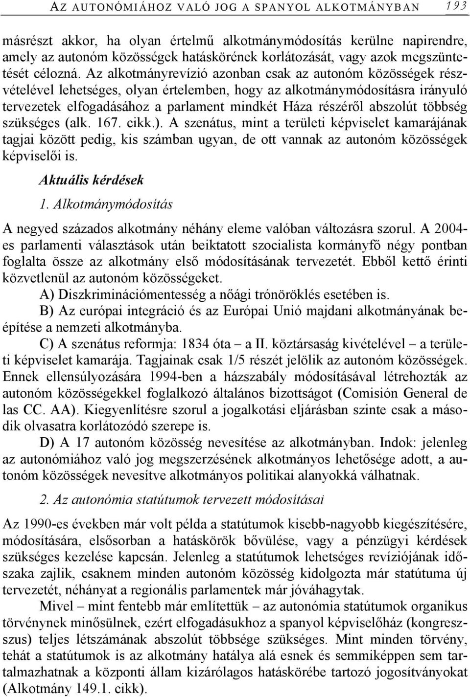 Az alkotmányrevízió azonban csak az autonóm közösségek részvételével lehetséges, olyan értelemben, hogy az alkotmánymódosításra irányuló tervezetek elfogadásához a parlament mindkét Háza részéről