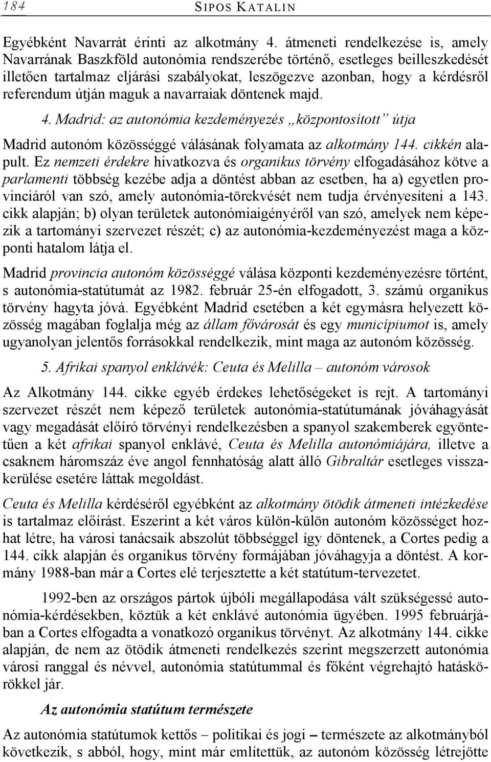 útján maguk a navarraiak döntenek majd. 4. Madrid: az autonómia kezdeményezés központosított útja Madrid autonóm közösséggé válásának folyamata az alkotmány 144. cikkén alapult.