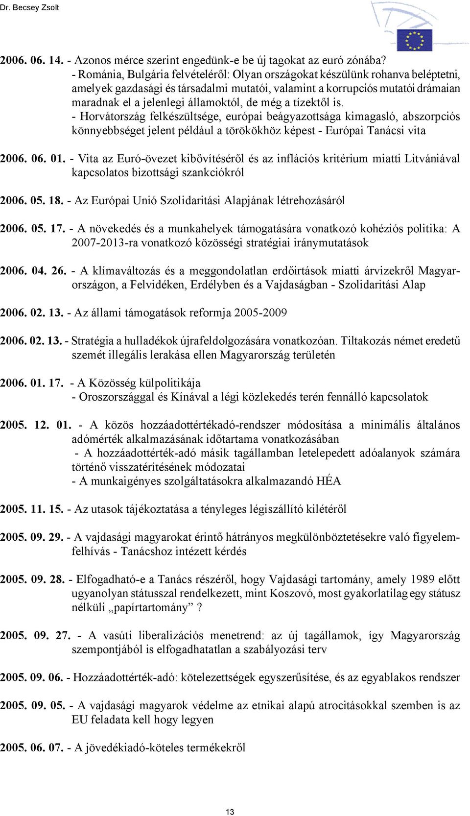 még a tízektől is. - Horvátország felkészültsége, európai beágyazottsága kimagasló, abszorpciós könnyebbséget jelent például a törökökhöz képest - Európai Tanácsi vita 2006. 06. 01.
