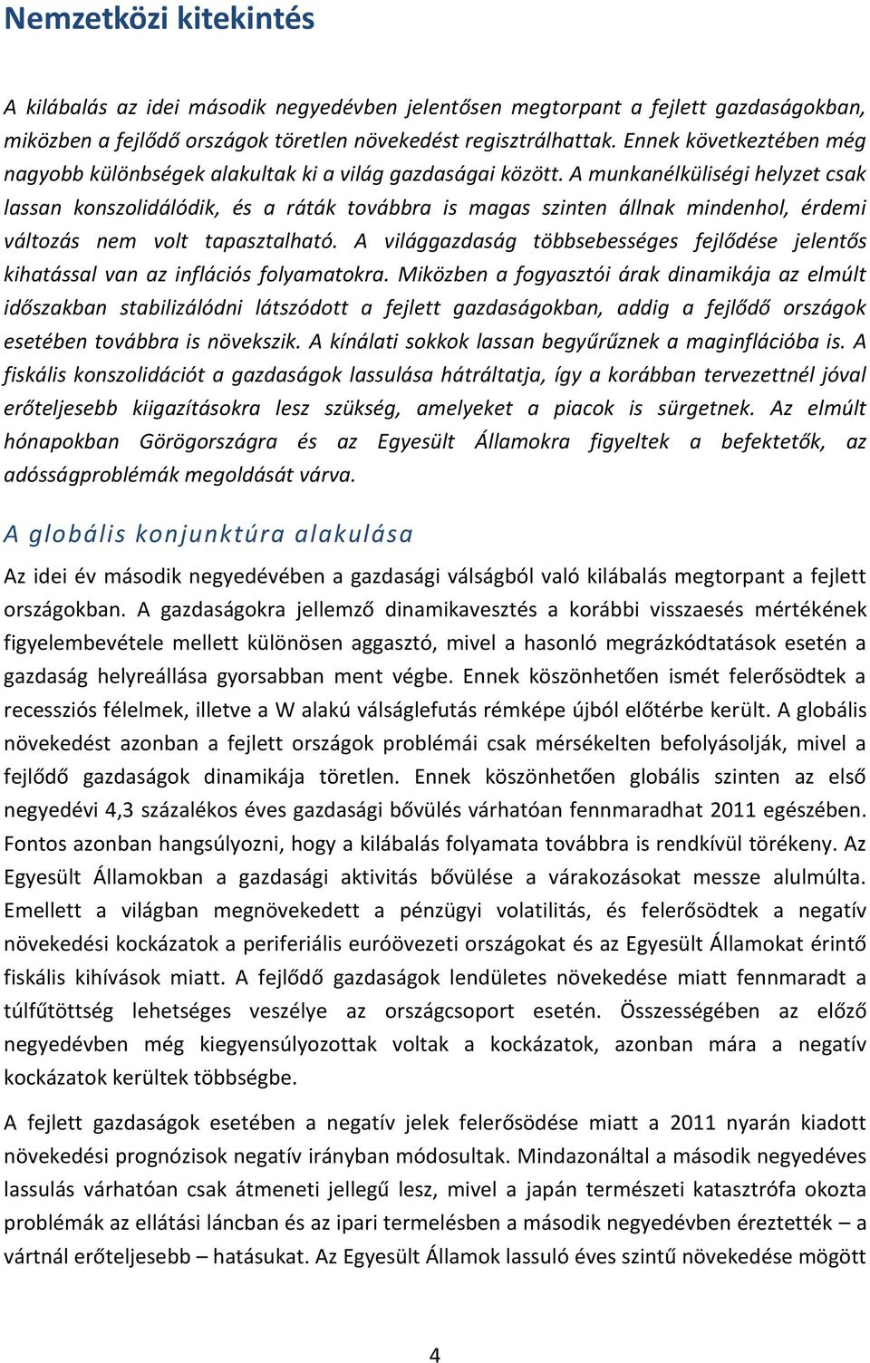 A munkanélküliségi helyzet csak lassan konszolidálódik, és a ráták továbbra is magas szinten állnak mindenhol, érdemi változás nem volt tapasztalható.