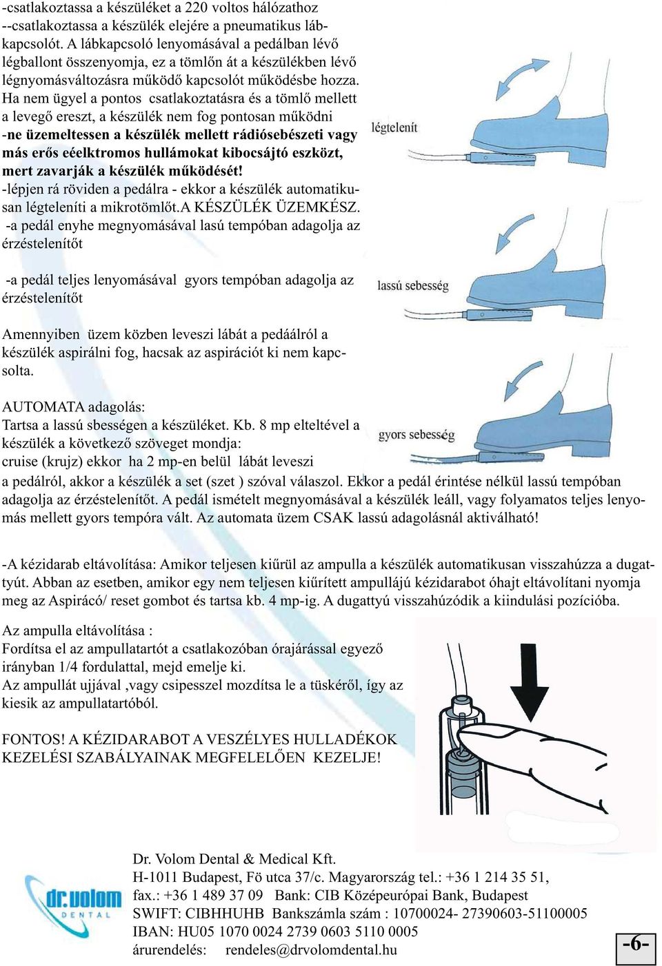 Ha nem ügyel a pontos csatlakoztatásra és a tömlő mellett a levegő ereszt, a készülék nem fog pontosan működni -ne üzemeltessen a készülék mellett rádiósebészeti vagy más erős eéelktromos hullámokat