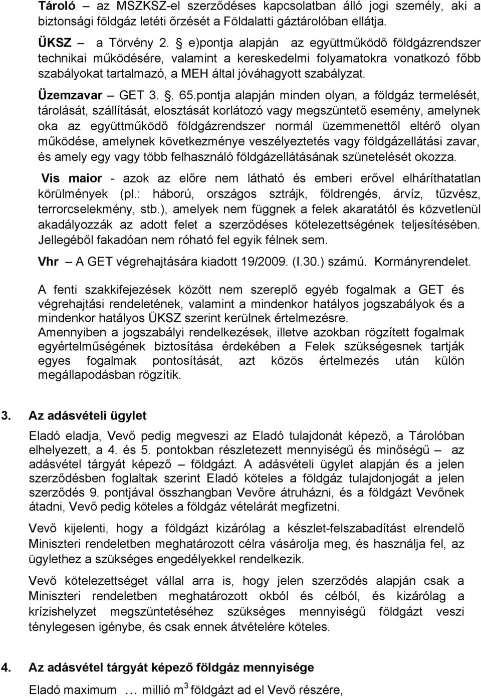 . 65.pontja alapján minden olyan, a földgáz termelését, tárolását, szállítását, elosztását korlátozó vagy megszüntető esemény, amelynek oka az együttműködő földgázrendszer normál üzemmenettől eltérő