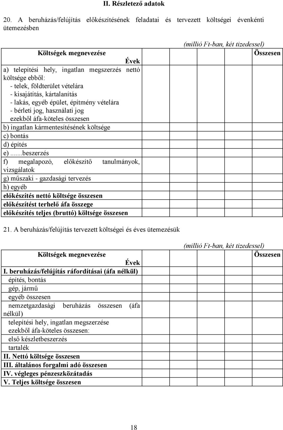 földterület vételára - kisajátítás, kártalanítás - lakás, egyéb épület, építmény vételára - bérleti jog, használati jog ezekből áfa-köteles összesen b) ingatlan kármentesítésének költsége c) bontás