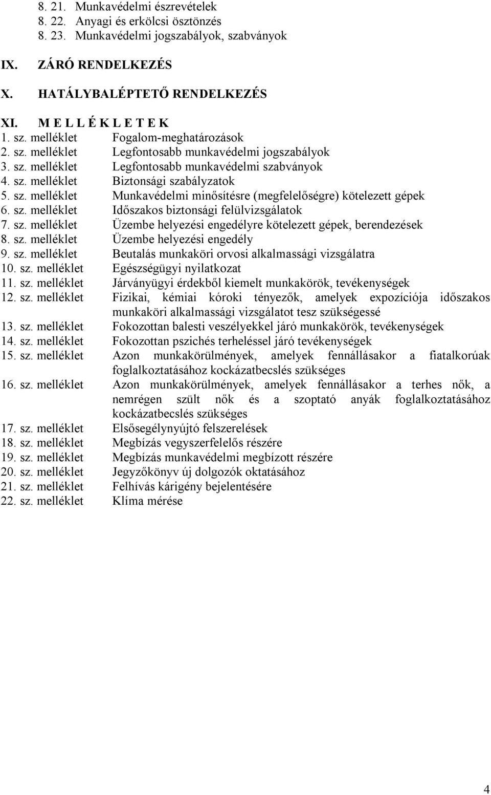 sz. melléklet Időszakos biztonsági felülvizsgálatok 7. sz. melléklet Üzembe helyezési engedélyre kötelezett gépek, berendezések 8. sz. melléklet Üzembe helyezési engedély 9. sz. melléklet Beutalás munkaköri orvosi alkalmassági vizsgálatra 10.