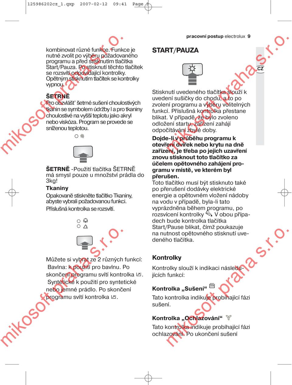 ŠETRNĚ Pro obzvlášt šetrné sušení choulostivých tkanin se symbolem údržby l a pro tkaniny choulostivé na vyšší teplotu jako akryl nebo viskóza. Program se provede se sníženou teplotou.