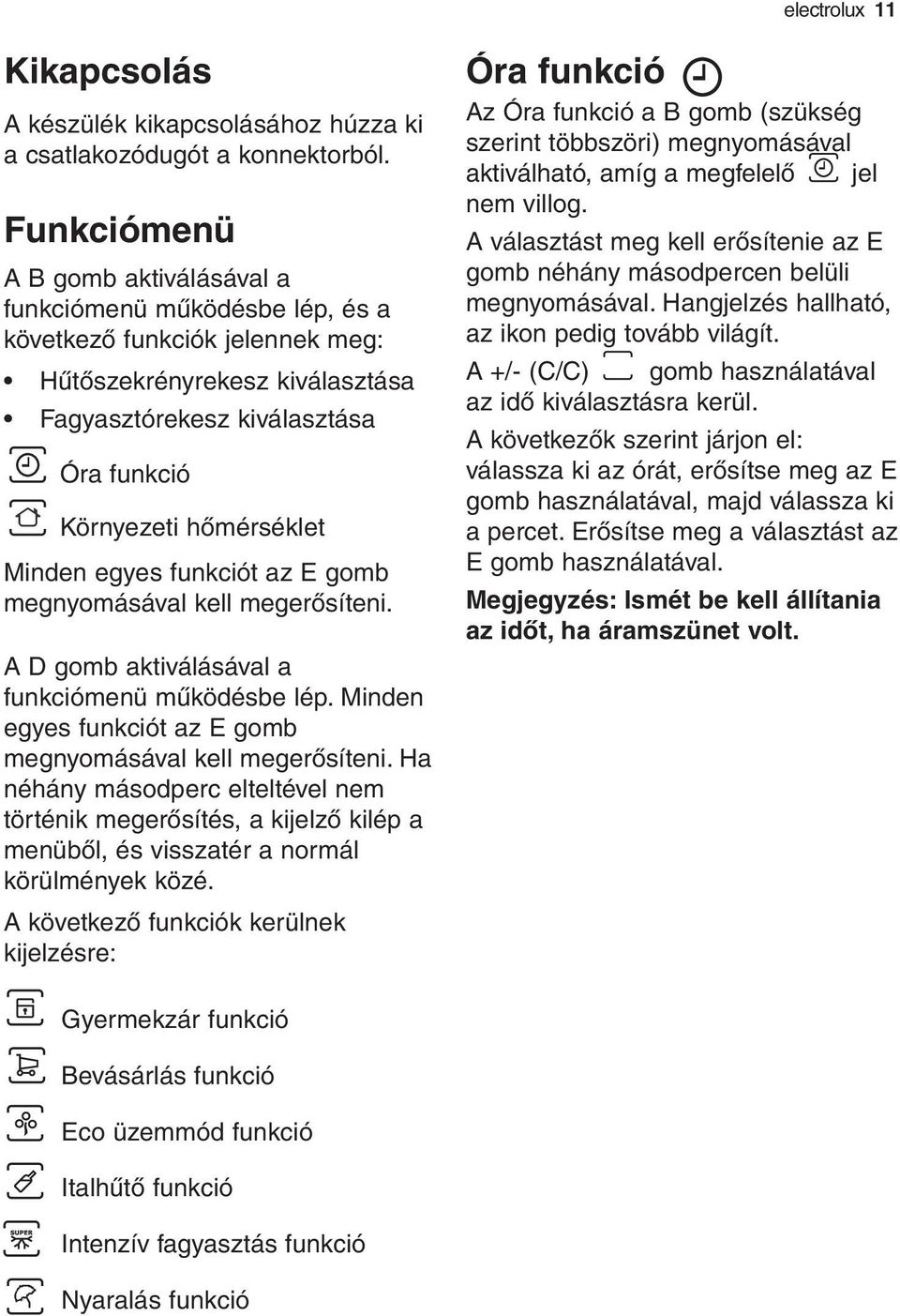 Minden egyes funkciót az E gomb megnyomásával kell megerősíteni. A D gomb aktiválásával a funkciómenü működésbe lép. Minden egyes funkciót az E gomb megnyomásával kell megerősíteni.