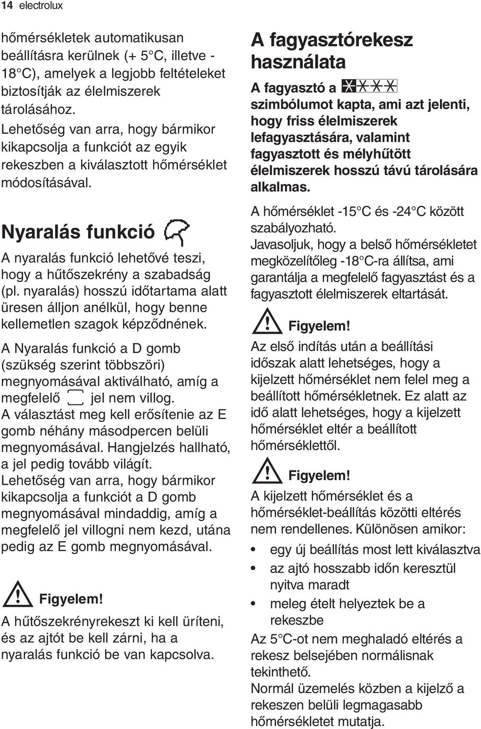 Nyaralás funkció A nyaralás funkció lehetővé teszi, hogy a hűtőszekrény a szabadság (pl. nyaralás) hosszú időtartama alatt üresen álljon anélkül, hogy benne kellemetlen szagok képződnének.