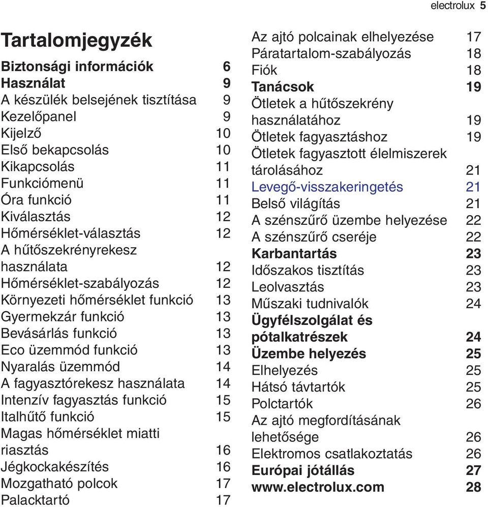 13 Nyaralás üzemmód 14 A fagyasztórekesz használata 14 Intenzív fagyasztás funkció 15 Italhűtő funkció 15 Magas hőmérséklet miatti riasztás 16 Jégkockakészítés 16 Mozgatható polcok 17 Palacktartó 17