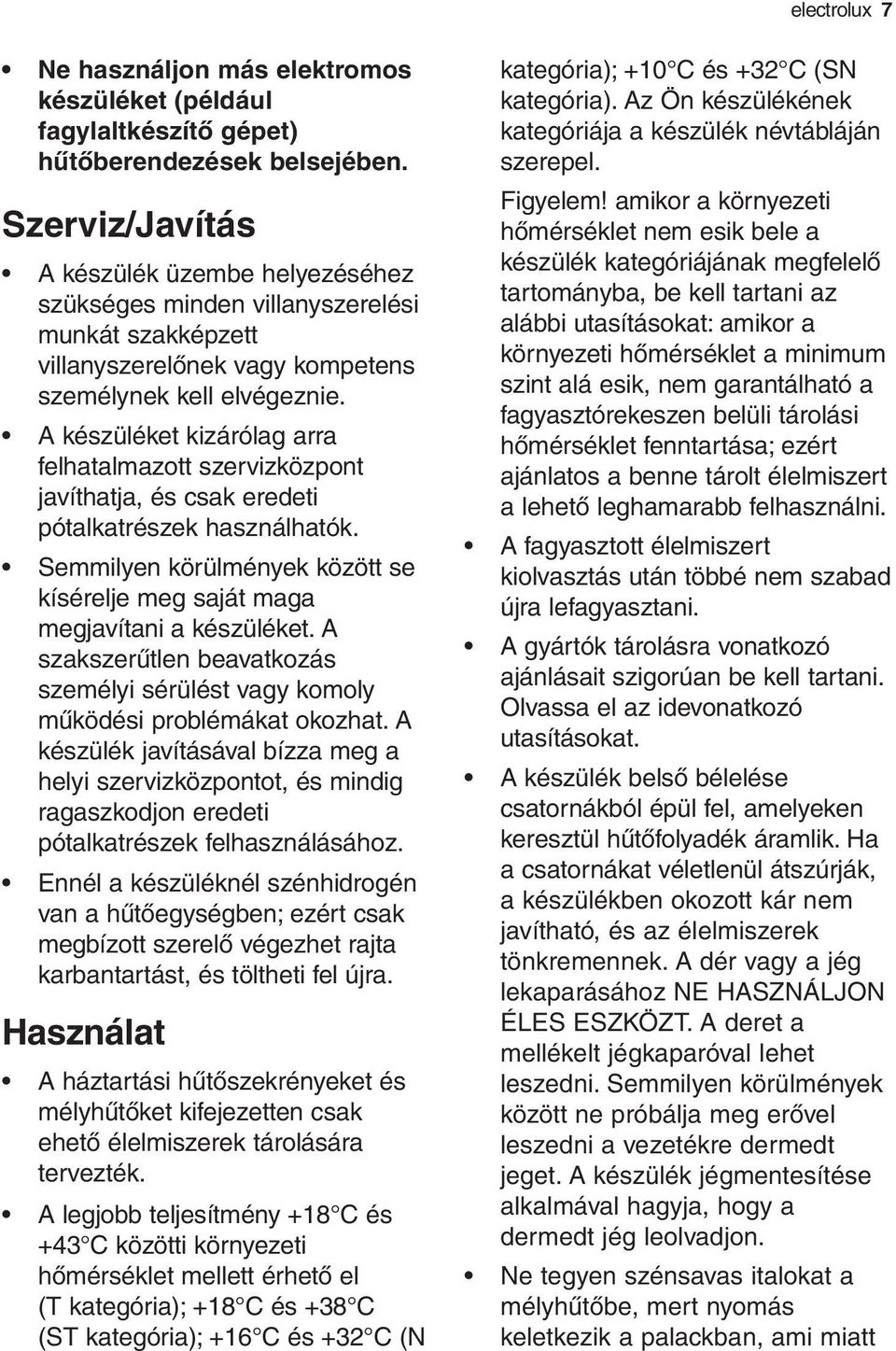 A készüléket kizárólag arra felhatalmazott szervizközpont javíthatja, és csak eredeti pótalkatrészek használhatók. Semmilyen körülmények között se kísérelje meg saját maga megjavítani a készüléket.