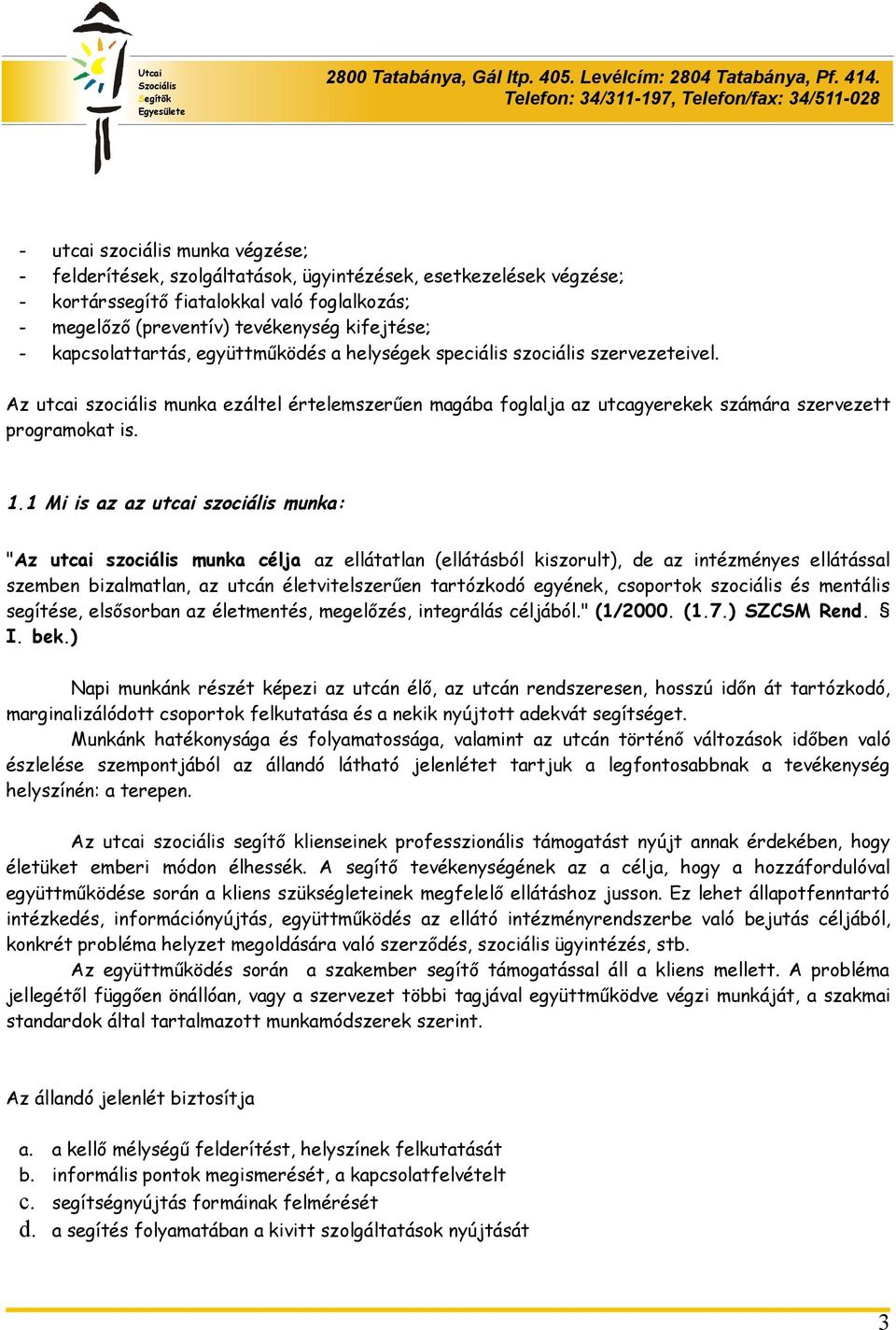 1 Mi is az az utcai szociális munka: "Az utcai szociális munka célja az ellátatlan (ellátásból kiszorult), de az intézményes ellátással szemben bizalmatlan, az utcán életvitelszerűen tartózkodó