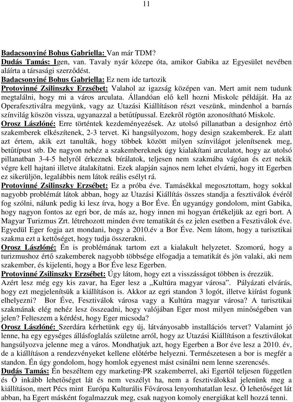 Állandóan elő kell hozni Miskolc példáját. Ha az Operafesztiválra megyünk, vagy az Utazási Kiállításon részt veszünk, mindenhol a barnás színvilág köszön vissza, ugyanazzal a betűtípussal.