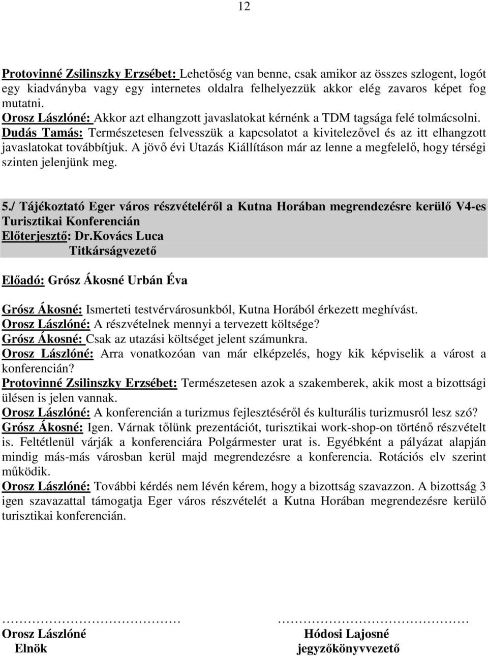 Dudás Tamás: Természetesen felvesszük a kapcsolatot a kivitelezővel és az itt elhangzott javaslatokat továbbítjuk.